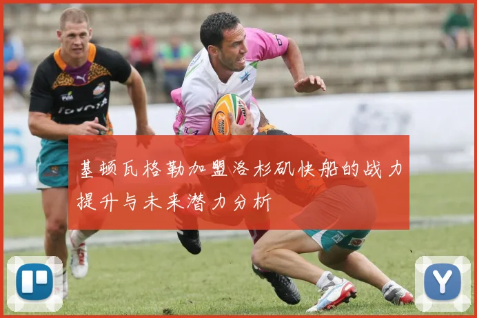 基顿瓦格勒加盟洛杉矶快船的战力提升与未来潜力分析