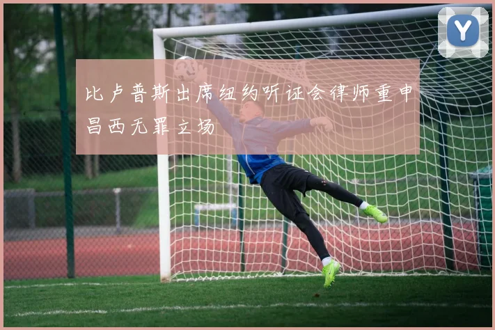 比卢普斯出席纽约听证会律师重申昌西无罪立场