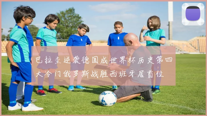 巴拉圭逆袭德国成世界杯历史第四大冷门俄罗斯战胜西班牙居首位