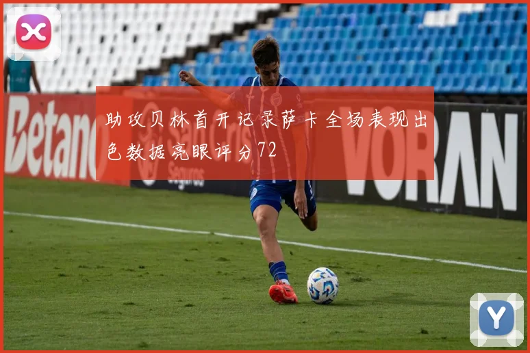 助攻贝林首开记录萨卡全场表现出色数据亮眼评分72