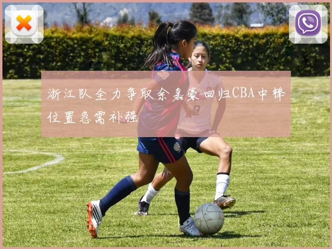 浙江队全力争取余嘉豪回归CBA中锋位置急需补强