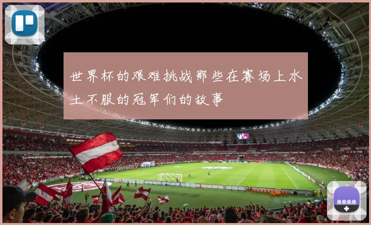 世界杯的艰难挑战那些在赛场上水土不服的冠军们的故事