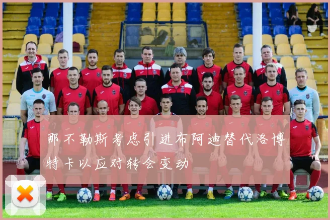 那不勒斯考虑引进布阿迪替代洛博特卡以应对转会变动