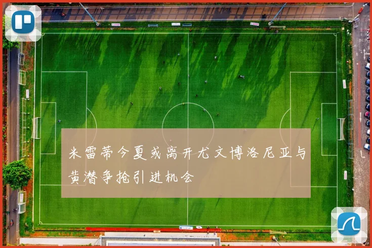 米雷蒂今夏或离开尤文博洛尼亚与黄潜争抢引进机会