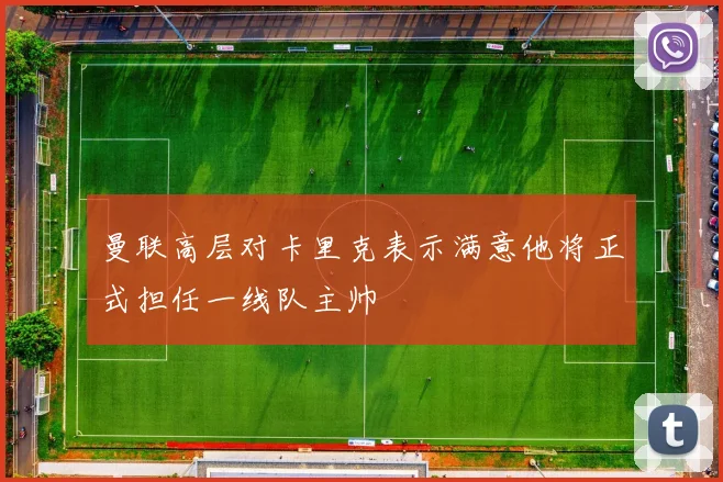 曼联高层对卡里克表示满意他将正式担任一线队主帅