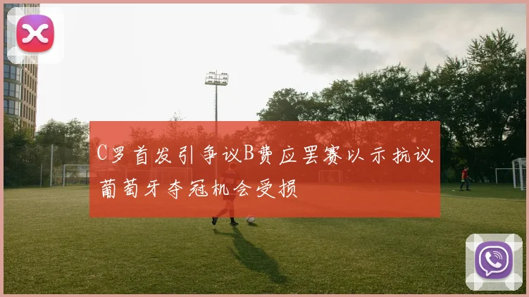 C罗首发引争议B费应罢赛以示抗议葡萄牙夺冠机会受损